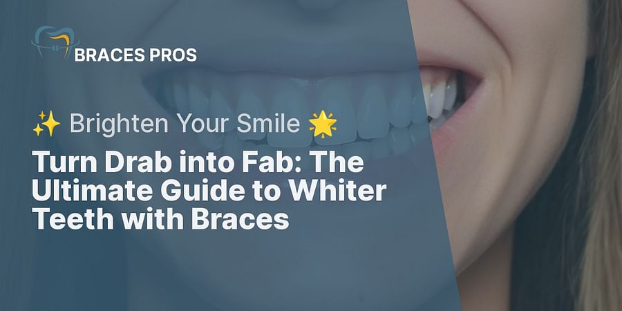 Turn Drab into Fab: The Ultimate Guide to Whiter Teeth with Braces - β¨ Brighten Your Smile π